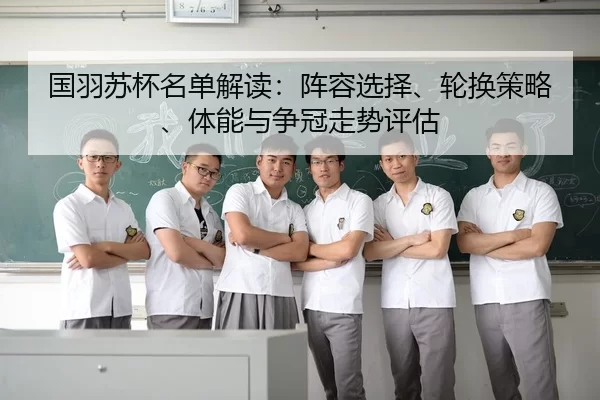 国羽苏杯名单解读：阵容选择、轮换策略、体能与争冠走势评估