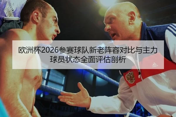 欧洲杯2026参赛球队新老阵容对比与主力球员状态全面评估剖析